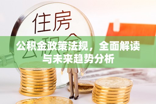 襄城公积金政策法规，全面解读与未来趋势分析
