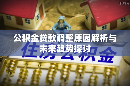 襄城公积金贷款调整原因解析与未来趋势探讨