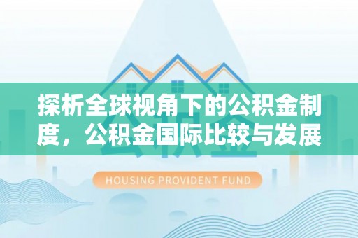 襄城探析全球视角下的公积金制度，公积金国际比较与发展趋势