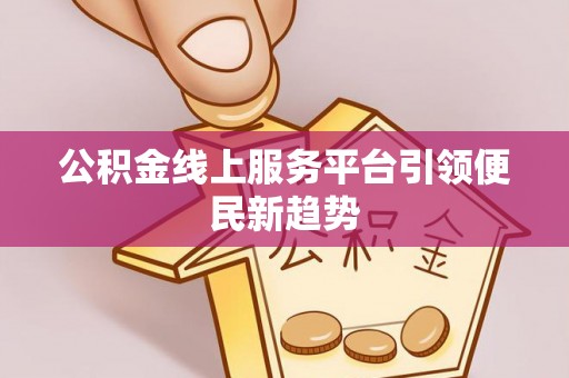 襄城公积金线上服务平台引领便民新趋势