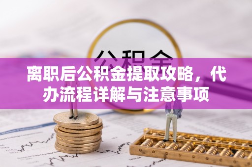 襄城离职后公积金提取攻略，代办流程详解与注意事项
