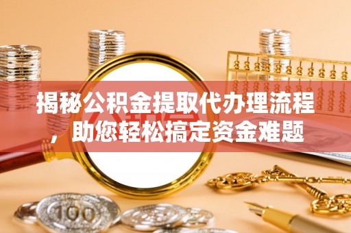 襄城揭秘公积金提取代办理流程，助您轻松搞定资金难题