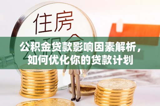 襄城公积金贷款影响因素解析，如何优化你的贷款计划