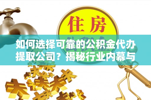 襄城如何选择可靠的公积金代办提取公司？揭秘行业内幕与服务指南