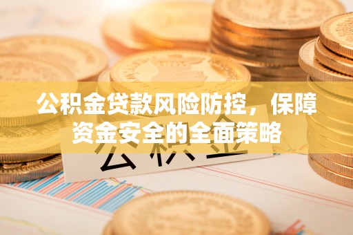 襄城公积金贷款风险防控，保障资金安全的全面策略