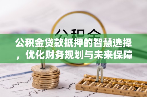襄城公积金贷款抵押的智慧选择，优化财务规划与未来保障