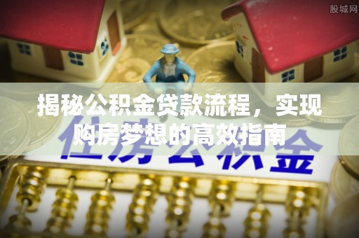 襄城揭秘公积金贷款流程，实现购房梦想的高效指南