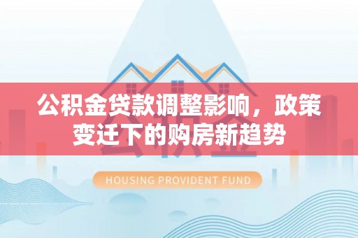 襄城公积金贷款调整影响，政策变迁下的购房新趋势