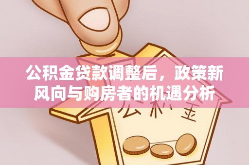 襄城公积金贷款调整后，政策新风向与购房者的机遇分析
