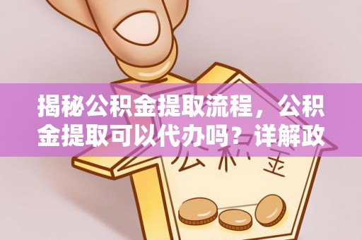 襄城揭秘公积金提取流程，公积金提取可以代办吗？详解政策与实操技巧