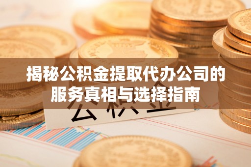 襄城揭秘公积金提取代办公司的服务真相与选择指南