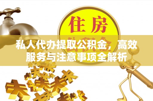 襄城私人代办提取公积金，高效服务与注意事项全解析