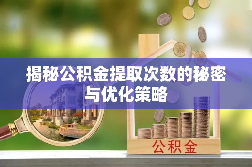 襄城揭秘公积金提取次数的秘密与优化策略