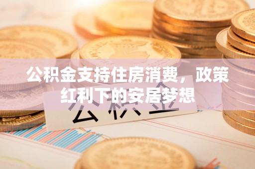 襄城公积金支持住房消费，政策红利下的安居梦想
