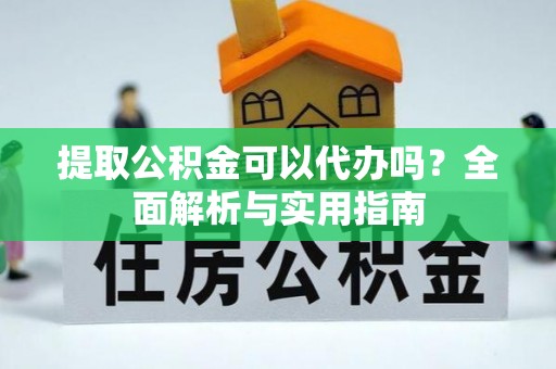 襄城提取公积金可以代办吗？全面解析与实用指南