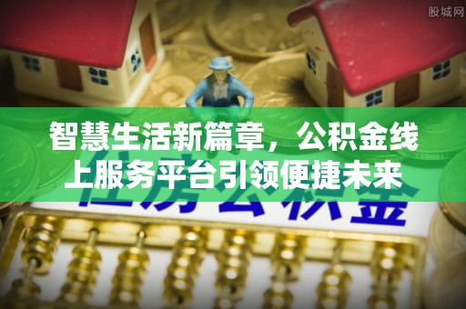 襄城智慧生活新篇章，公积金线上服务平台引领便捷未来