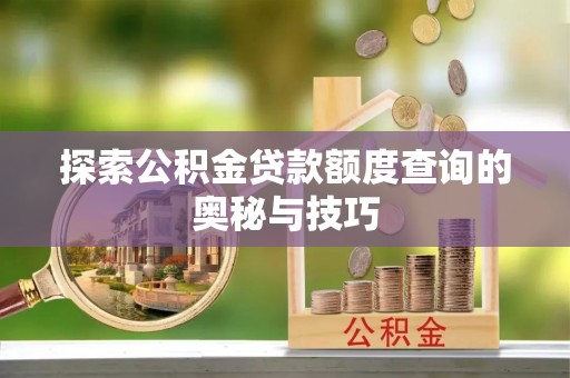 襄城探索公积金贷款额度查询的奥秘与技巧