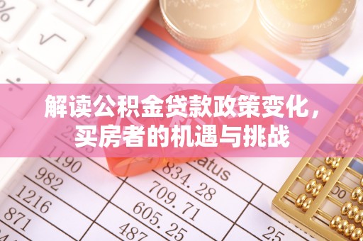 襄城解读公积金贷款政策变化，买房者的机遇与挑战