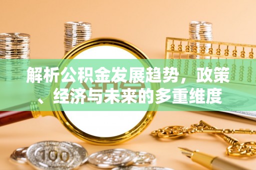 襄城解析公积金发展趋势，政策、经济与未来的多重维度