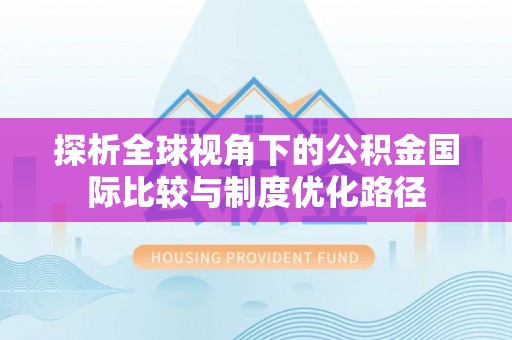 襄城探析全球视角下的公积金国际比较与制度优化路径