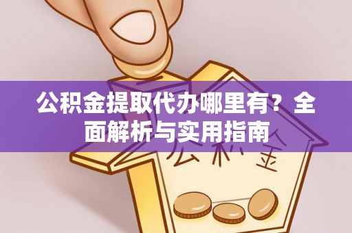 襄城公积金提取代办哪里有？全面解析与实用指南