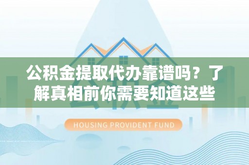 襄城公积金提取代办靠谱吗？了解真相前你需要知道这些