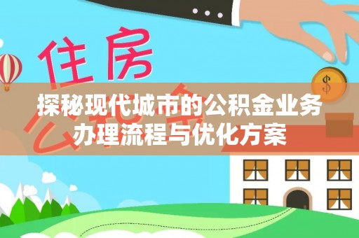 襄城探秘现代城市的公积金业务办理流程与优化方案
