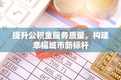 襄城提升公积金服务质量，构建幸福城市新标杆