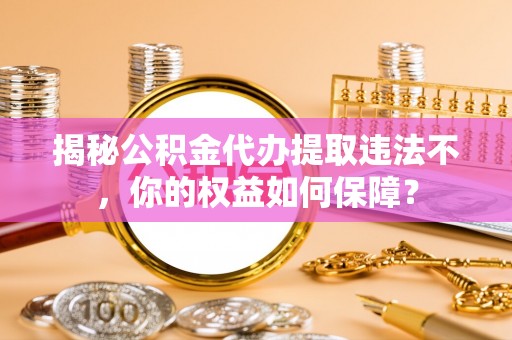 襄城揭秘公积金代办提取违法不，你的权益如何保障？