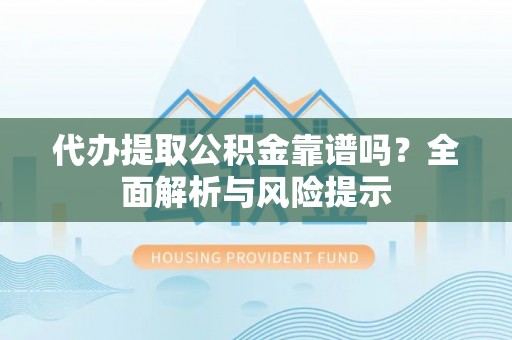 襄城代办提取公积金靠谱吗？全面解析与风险提示